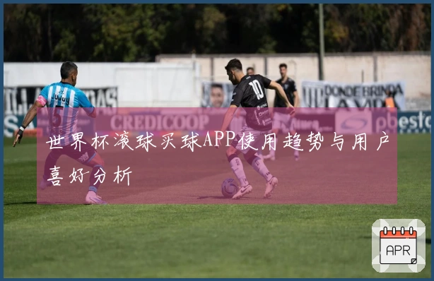 世界杯滚球买球APP使用趋势与用户喜好分析