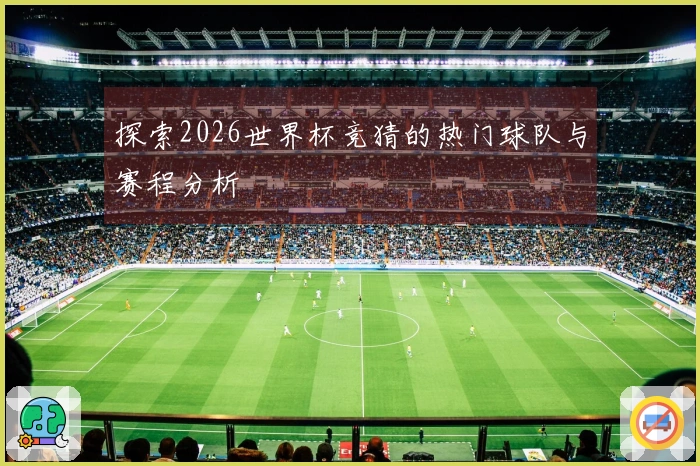 探索2026世界杯竞猜的热门球队与赛程分析