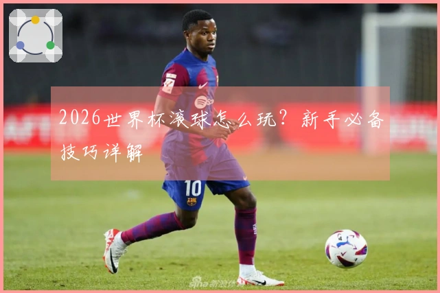 2026世界杯滚球怎么玩？新手必备技巧详解