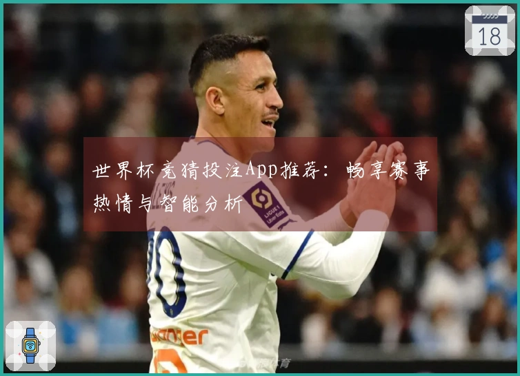 世界杯竞猜投注App推荐：畅享赛事热情与智能分析