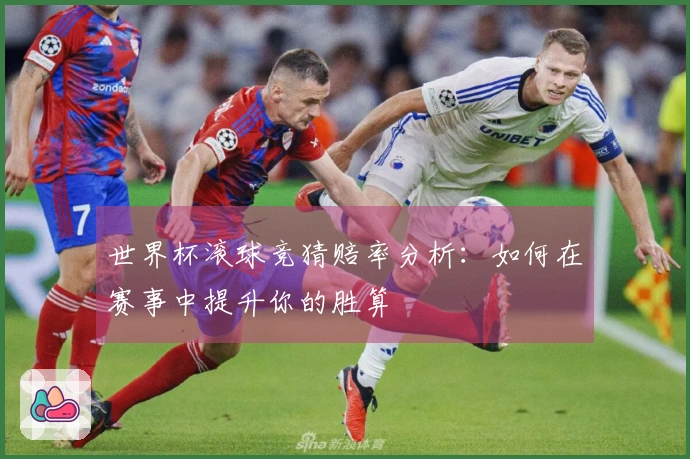 世界杯滚球竞猜赔率分析：如何在赛事中提升你的胜算