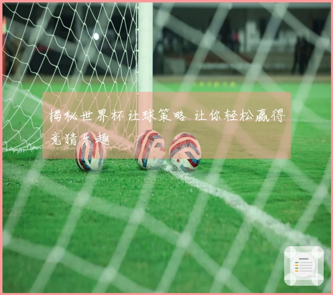 揭秘世界杯让球策略 让你轻松赢得竞猜乐趣