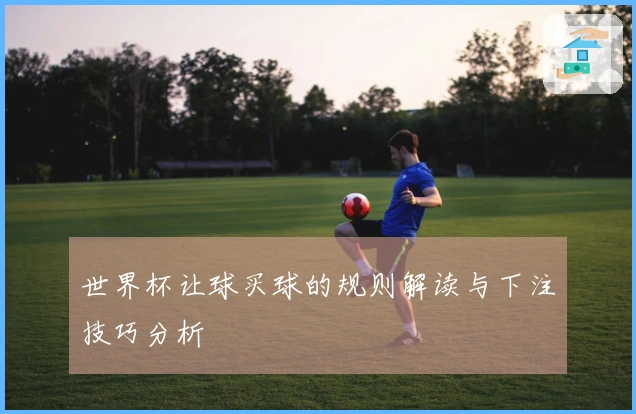 世界杯让球买球的规则解读与下注技巧分析