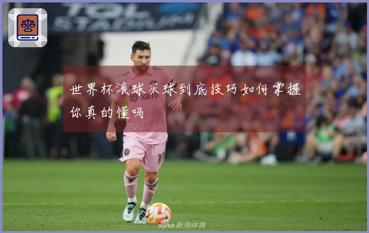 世界杯滚球买球到底技巧如何掌握你真的懂吗