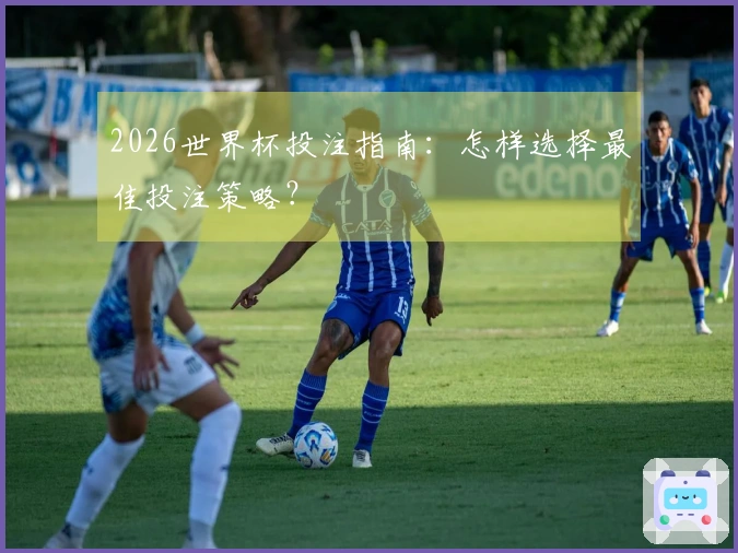 2026世界杯投注指南：怎样选择最佳投注策略？